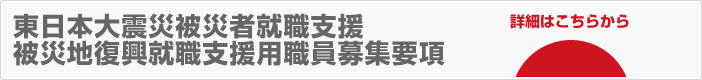 東日本大震災被災者就職支援被災地復興就職支援用職員募集要項